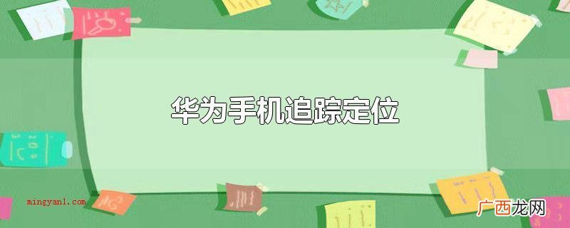 华为手机追踪定位实际操作步骤 华为手机追踪定位