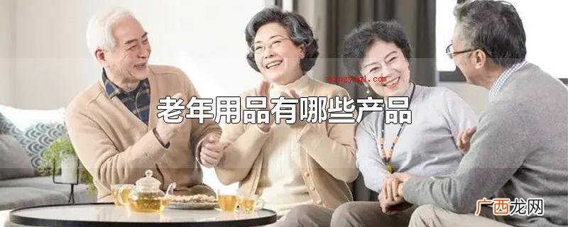老年用品关键有运动护膝,保暖鞋,残疾轮椅,拐棍,医用制氧机, 老年用品有哪些产品