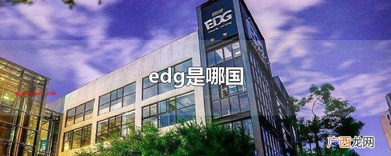 edg是哪国在EDG电子竞技俱乐部 edg是哪国