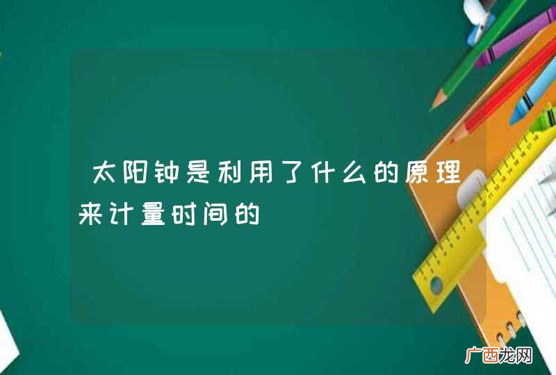 太阳钟是利用了什么的原理来计量时间的