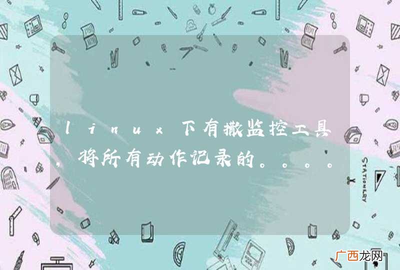 linux下有撒监控工具，将所有动作记录的。。。。