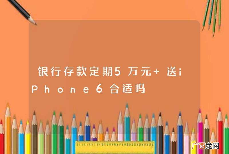 银行存款定期5万元 送iPhone6合适吗