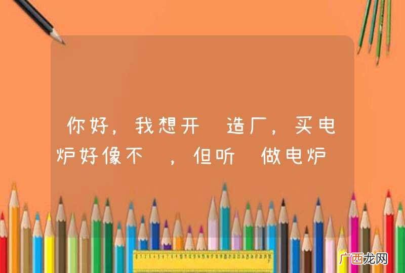 你好，我想开铸造厂，买电炉好像不贵，但听闻做电炉铸造厂要自己买一个变压器是不是呢？