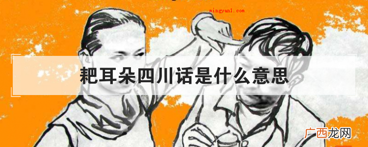 简略回应四川话耙耳朵的含意就是男人耳根软、怕老婆 耙耳朵四川话是什么意思