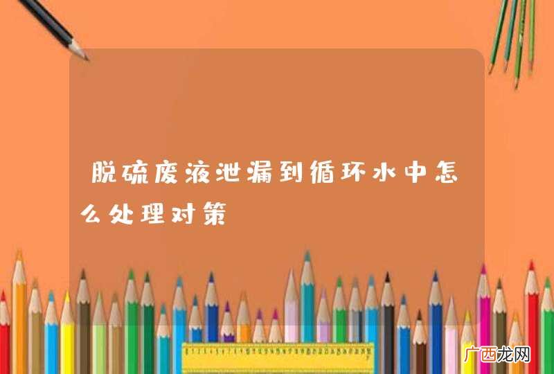 脱硫废液泄漏到循环水中怎么处理对策