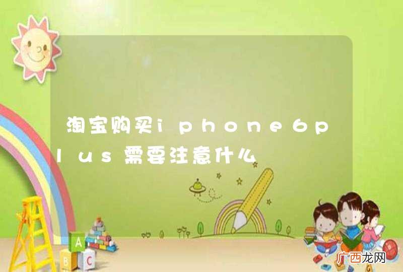 淘宝购买iphone6plus需要注意什么