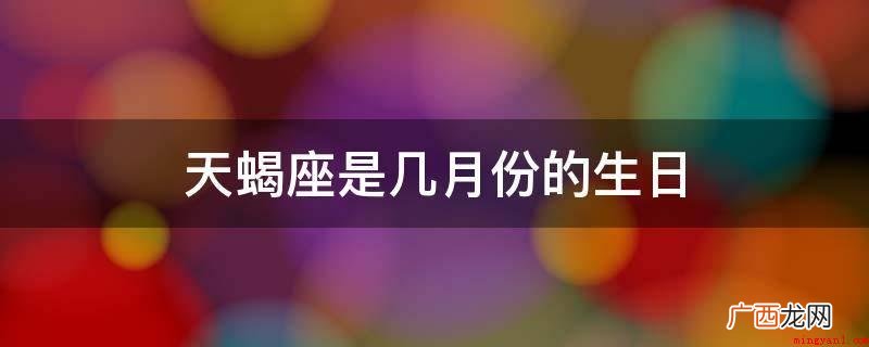 天蝎座又大亮星又多,真是可以说成夏日十二星座的代表 天蝎座是几月份的生日