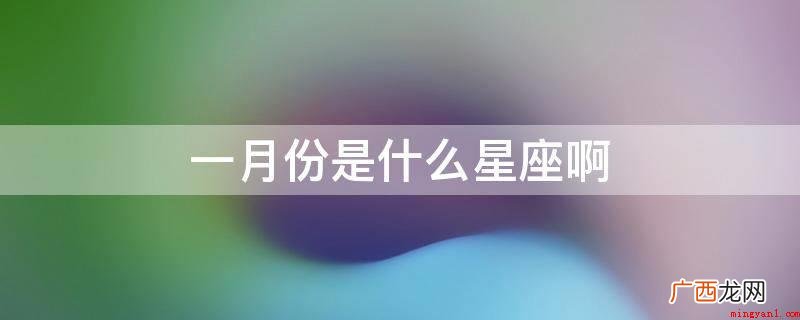 一月份十二星座有摩羯座和水瓶座 一月份是什么星座啊