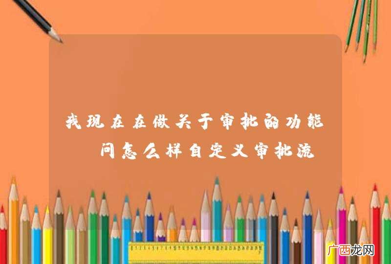 我现在在做关于审批的功能 请问怎么样自定义审批流?