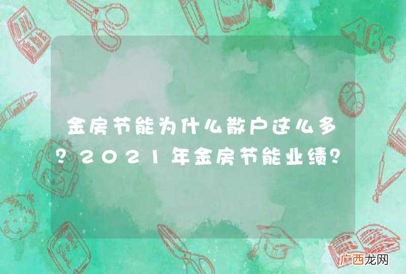 金房节能为什么散户这么多？2021年金房节能业绩？001210金房节能是国企吗？
