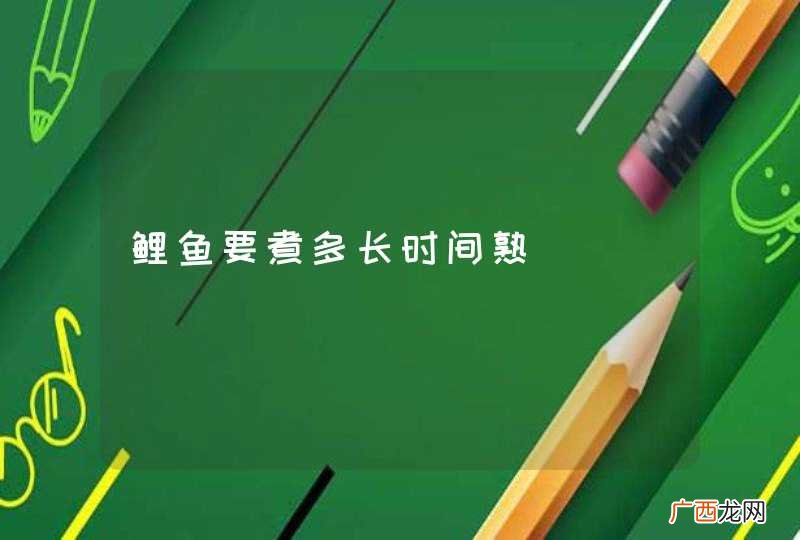 鲤鱼要煮多长时间熟