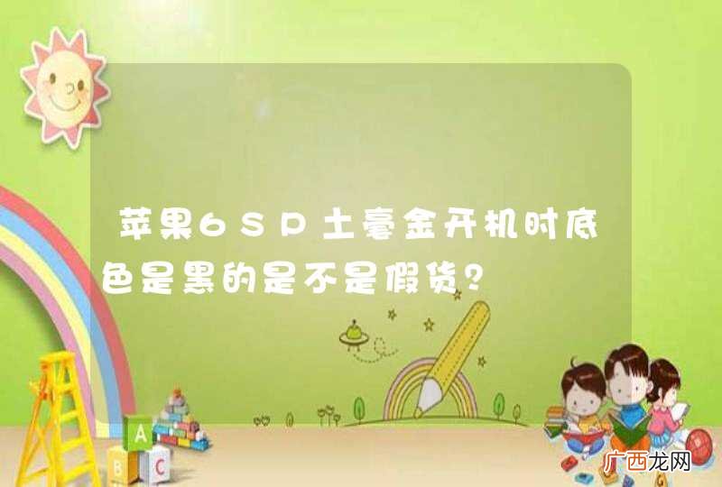 苹果6SP土毫金开机时底色是黑的是不是假货？