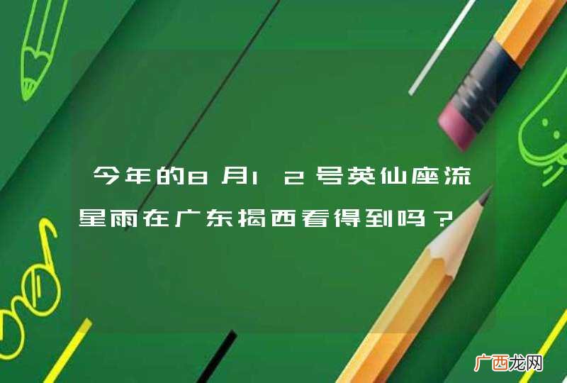 今年的8月12号英仙座流星雨在广东揭西看得到吗？