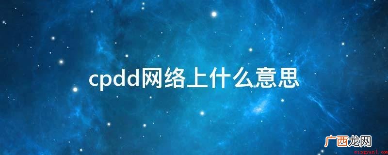 cpdd含意就需要分2段 cpdd网络上什么意思