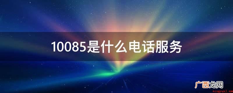 10085是中国移动电销中心电话 10085是什么电话服务