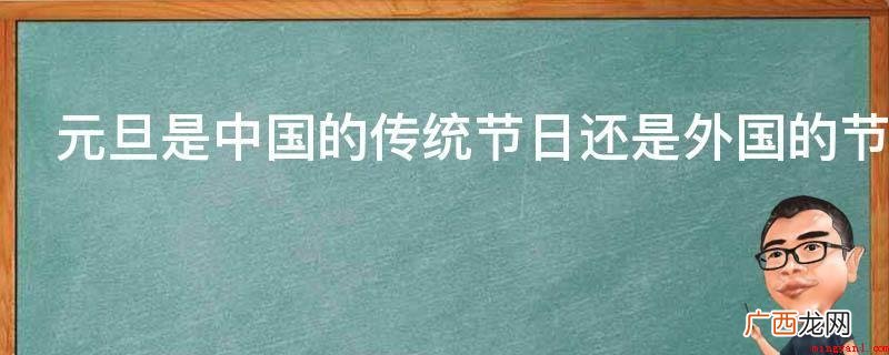 阴历的1月1日宣布名字为新春佳节 元旦是中国的传统节日还是外国的节日
