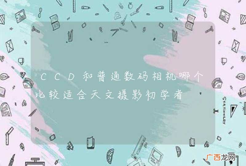 CCD和普通数码相机哪个比较适合天文摄影初学者
