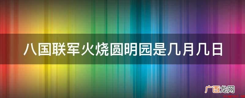北京紫禁城完全失陷,八国联军所在之处,杀人越货、奸污抢掠! 八国联军火烧圆明园是几月几日