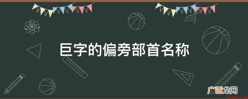 巨的偏旁部首名称是什么 巨字的偏旁部首名称
