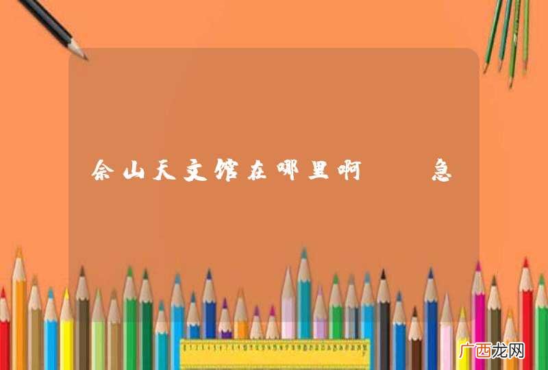 佘山天文馆在哪里啊~~急!!!