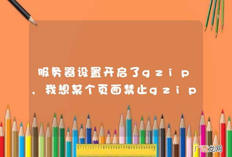 服务器设置开启了gzip,我想某个页面禁止gzip，在PHP代码里可以实现吗？
