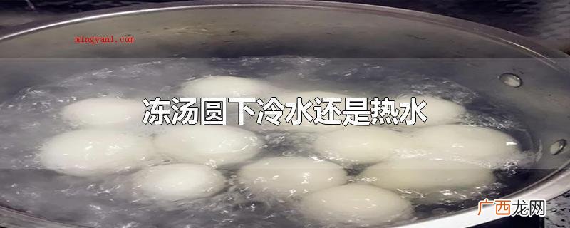 冻汤圆最好开水下锅,汤圆不适宜 冻汤圆下冷水还是热水
