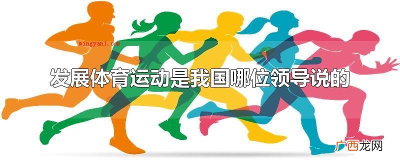 发展体育运动是在我国毛泽东说的 发展体育运动是我国哪位领导说的