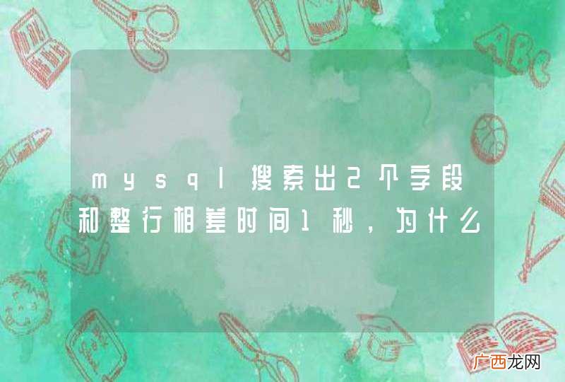 mysql搜索出2个字段和整行相差时间1秒,为什么?