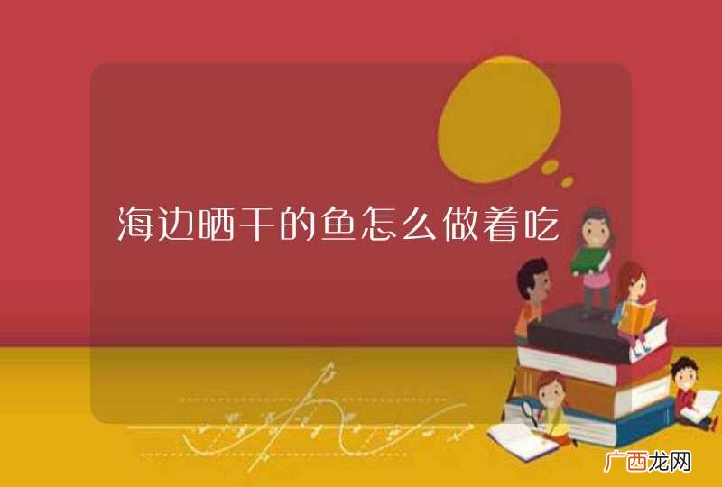 海边晒干的鱼怎么做着吃