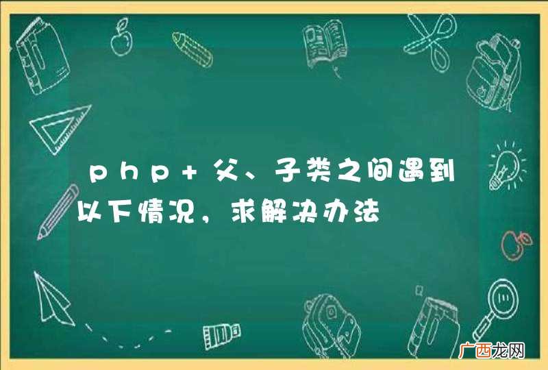php 父、子类之间遇到以下情况，求解决办法