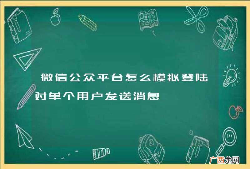 微信公众平台怎么模拟登陆对单个用户发送消息