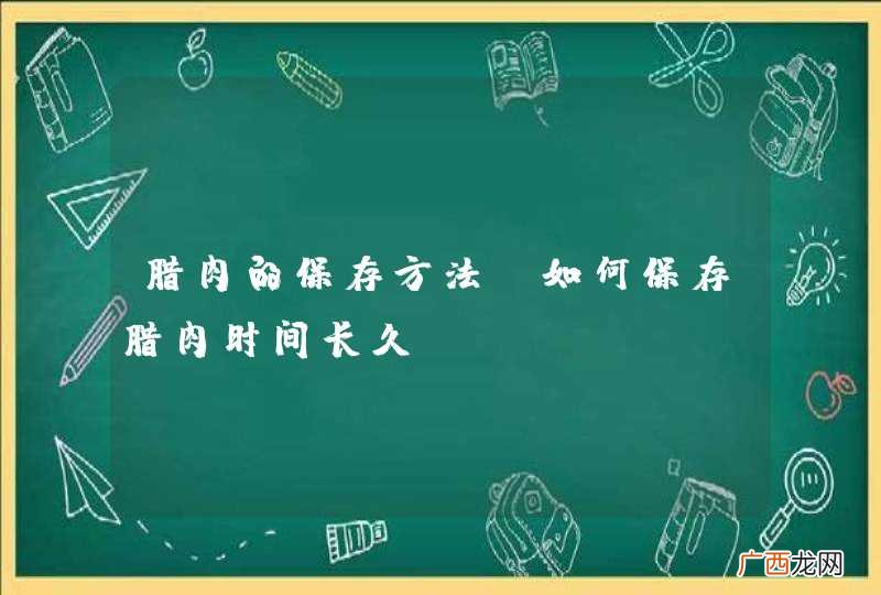 腊肉的保存方法,如何保存腊肉时间长久