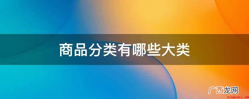 产品分类有服饰、水产、五金、化工、食品等类别 商品分类有哪些大类