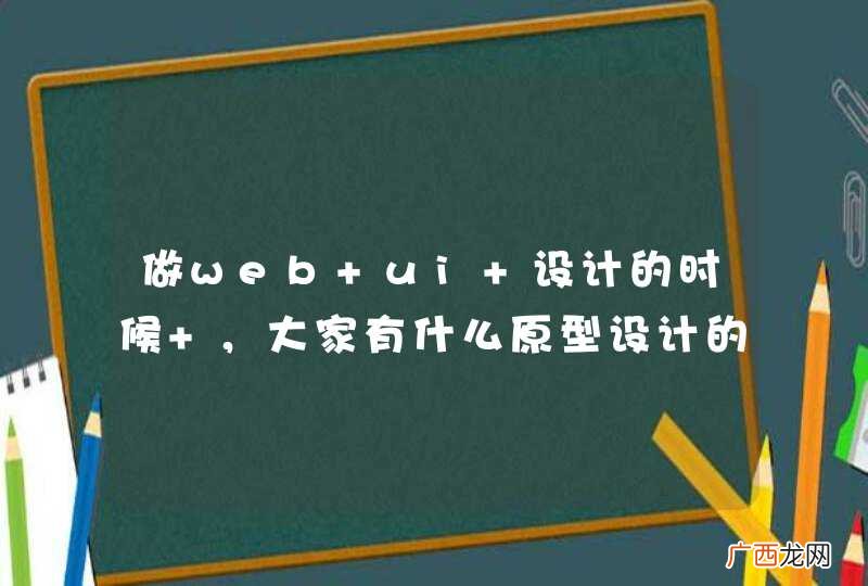 做web ui 设计的时候 ，大家有什么原型设计的工具推荐吗？
