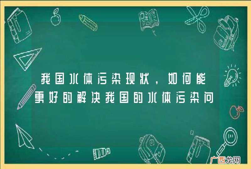 我国水体污染现状，如何能更好的解决我国的水体污染问题？在线等，急？