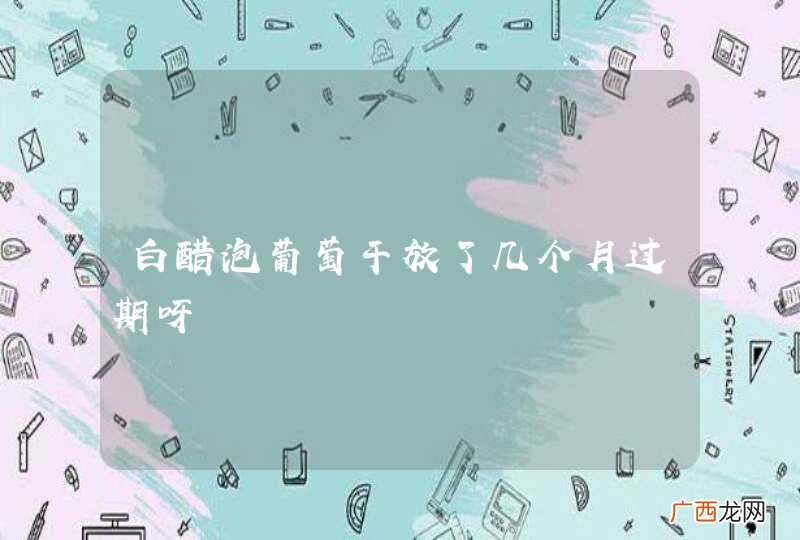 白醋泡葡萄干放了几个月过期呀