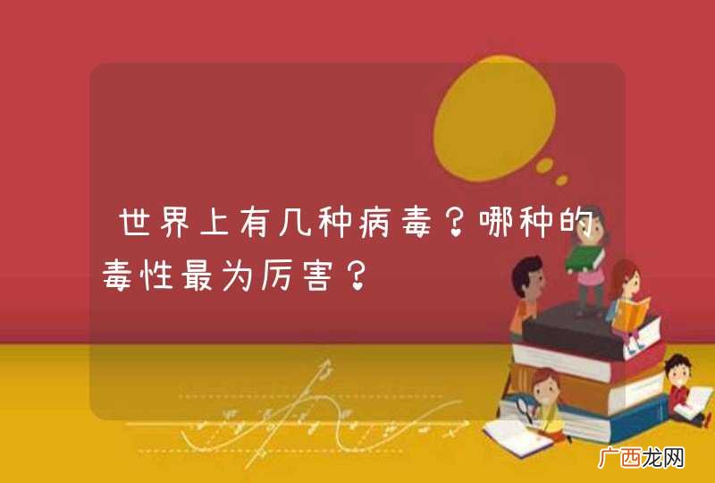 世界上有几种病毒？哪种的毒性最为厉害？