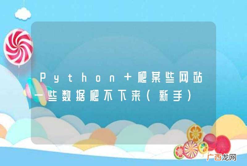 新手 Python 爬某些网站一些数据爬不下来