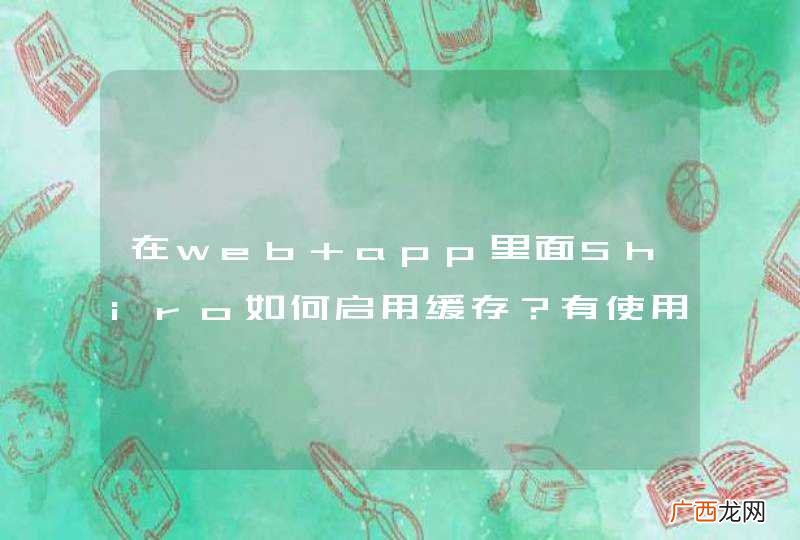 在web app里面Shiro如何启用缓存？有使用过的朋友指导一下