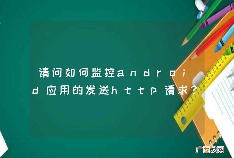 请问如何监控android应用的发送http请求？