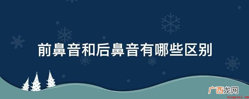 前鼻音在发音时舌头起功效 前鼻音和后鼻音有哪些区别