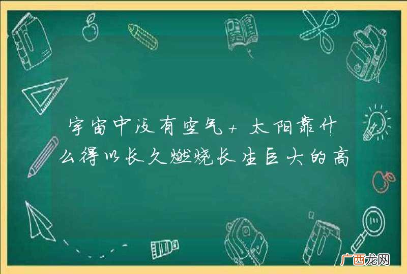 宇宙中没有空气 太阳靠什么得以长久燃烧长生巨大的高温