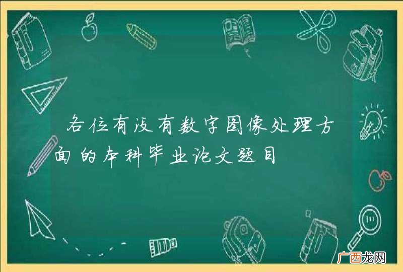 各位有没有数字图像处理方面的本科毕业论文题目