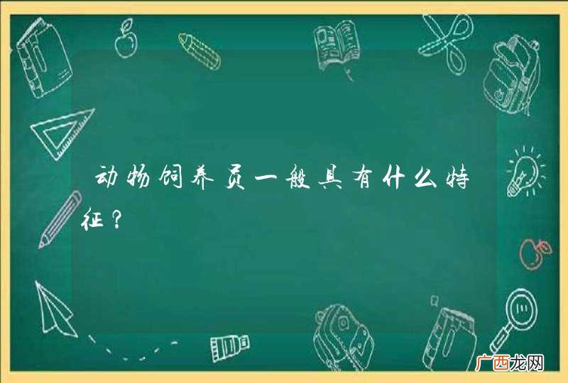 动物饲养员一般具有什么特征？
