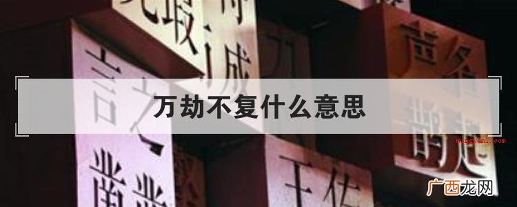 简略回应“穷途末路”的含意是指始终不可以修复 万劫不复什么意思