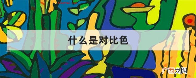 简略回应对比色就是指二种可以开展显著区别的色彩 什么是对比色