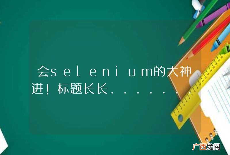 会selenium的大神进！标题长长..........