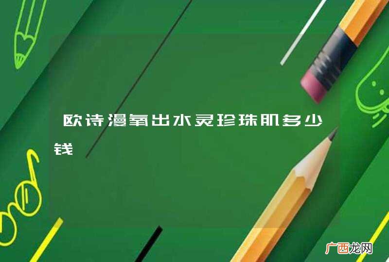 欧诗漫氧出水灵珍珠肌多少钱