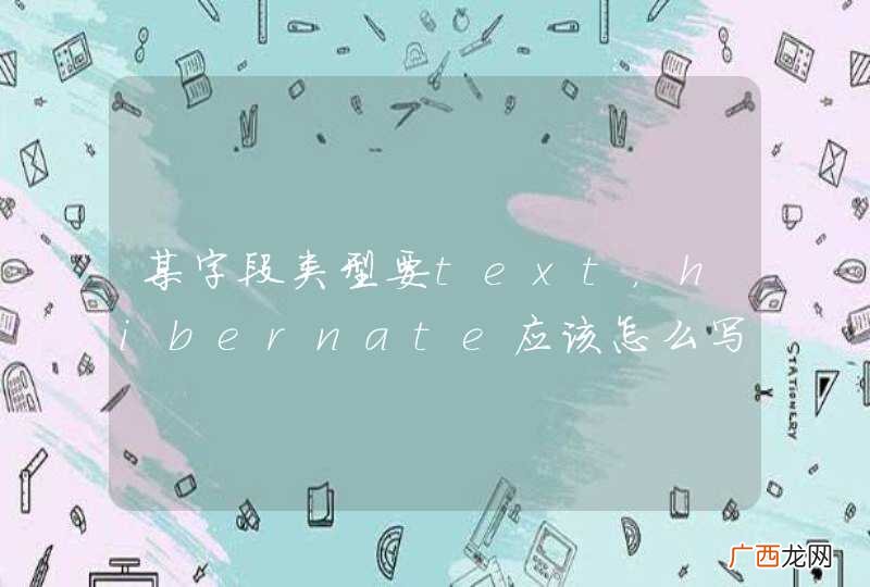 某字段类型要text，hibernate应该怎么写映射？