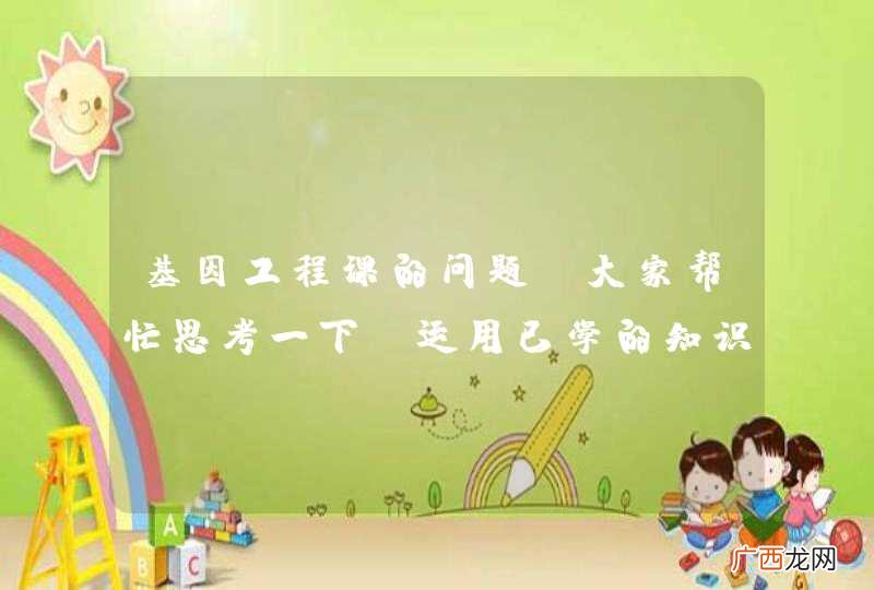 基因工程课的问题,大家帮忙思考一下:运用已学的知识,如何全面分析获得的转基因个体